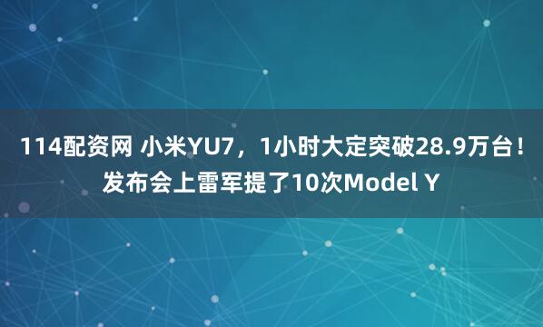 114配资网 小米YU7，1小时大定突破28.9万台！发布会上雷军提了10次Model Y
