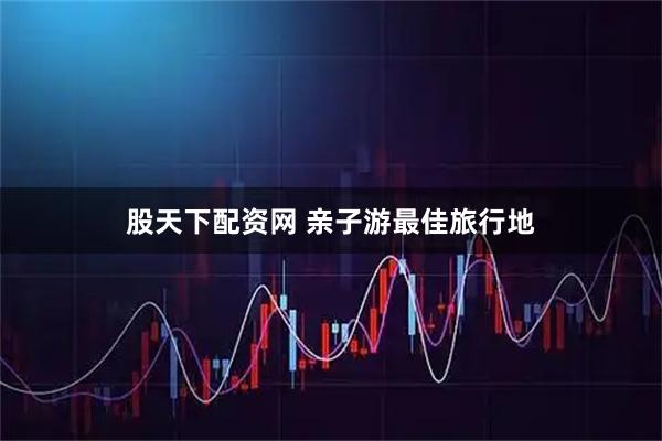 股天下配资网 亲子游最佳旅行地