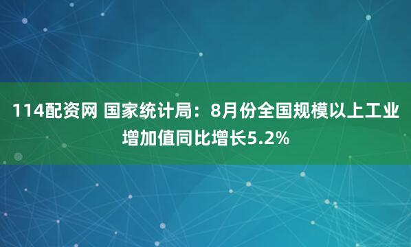 114配资网 国家统计局：8月份全国规模以上工业增加值同比增长5.2%
