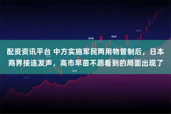 配资资讯平台 中方实施军民两用物管制后，日本商界接连发声，高市早苗不愿看到的局面出现了